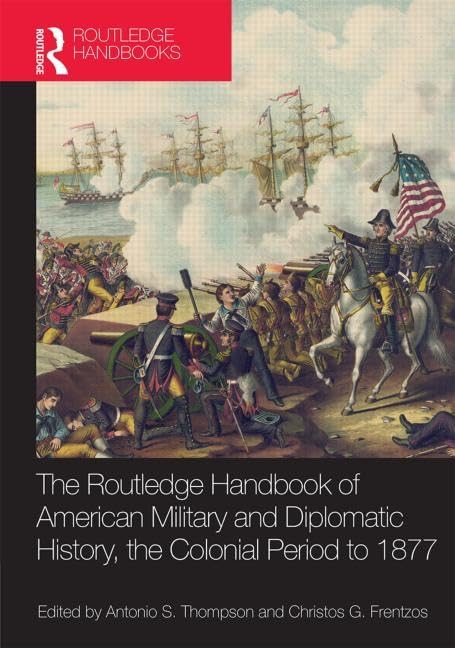 The Routledge Handbook of American Military and Diplomatic History: The Colonial Period to 1877 (Routledge Handbooks) Social Sciences
