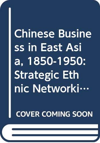 Chinese Business in East Asia, 1850-1950: Strategic Ethnic Networking (Routledge Studies in the Modern History of Asia) Social Sciences
