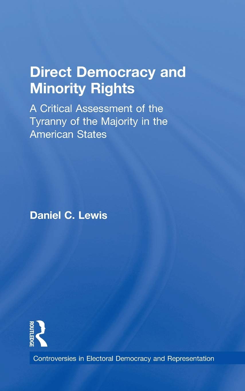 Direct Democracy and Minority Rights: A Critical Assessment of the Tyranny of the Majority in the American States (Controversies in Electoral Democracy and Representation) Books