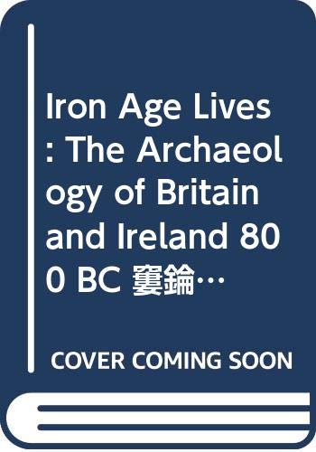 Iron Age Lives: The Archaeology of Britain and Ireland 800 BC - AD 400: The Archaeology of Britain and Ireland 800 BC to AD 400 (Routledge Archaeology of Northern Europe) Social Sciences