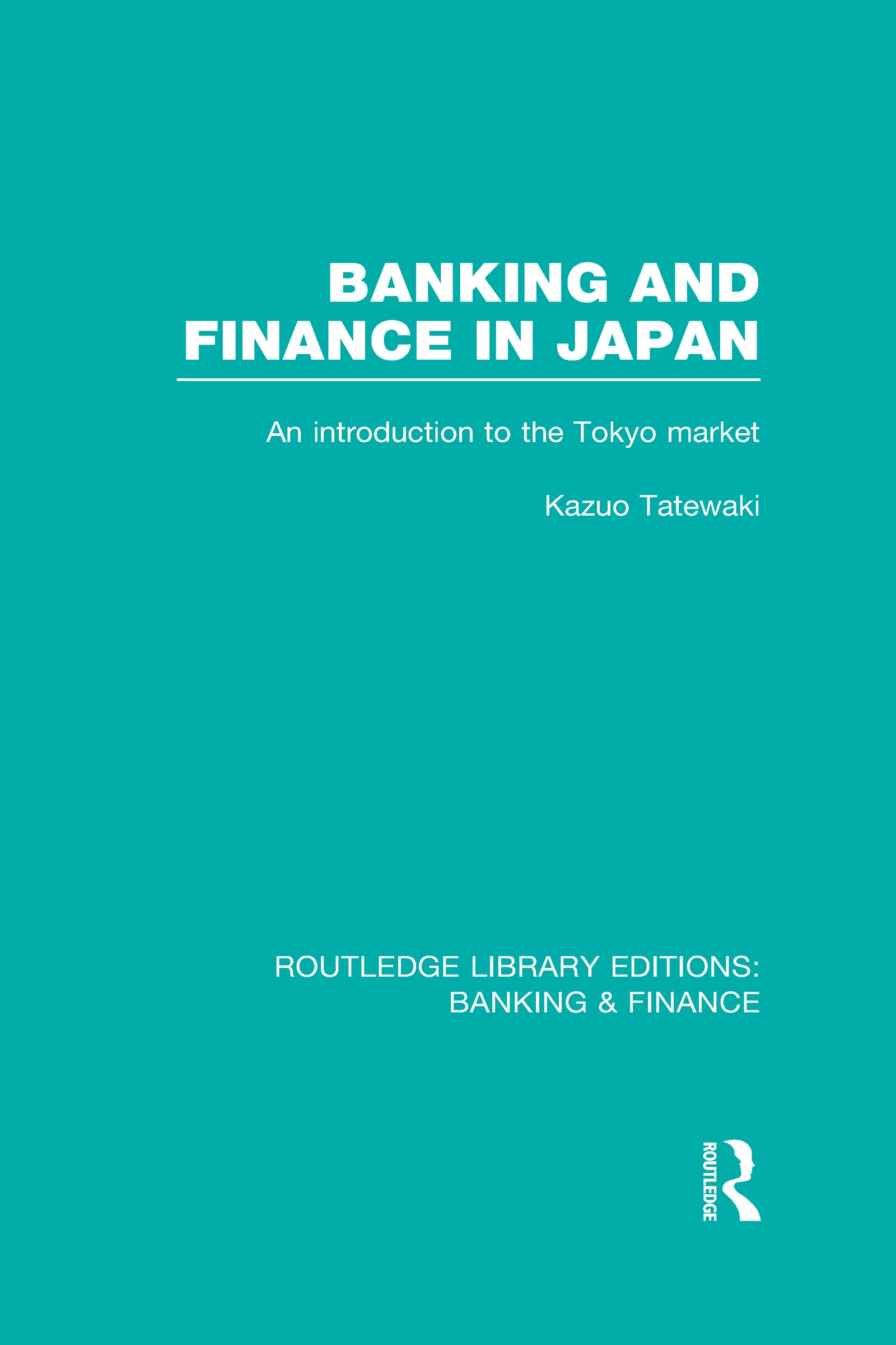 Banking and Finance in Japan: An Introduction to the Tokyo Market (Routledge Library Editions: Banking & Finance) Business, Finance & Career