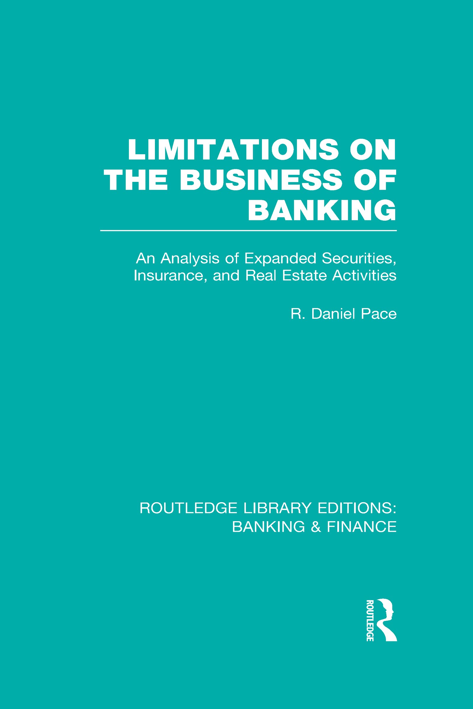 Limitations on the Business of Banking: An Analysis of Expanded Securities, Insurance and Real Estate Activities (Routledge Library Editions: Banking & Finance) Business, Finance & Career