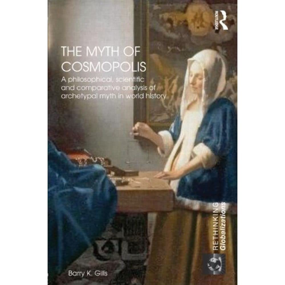 The Myth of Cosmopolis: A Philosophical, Scientific and Comparative Analysis of Archetypal Myth in World History: The Myth of Cosmopolis in Global History (Rethinking Globalizations, Band 1) Politics & History