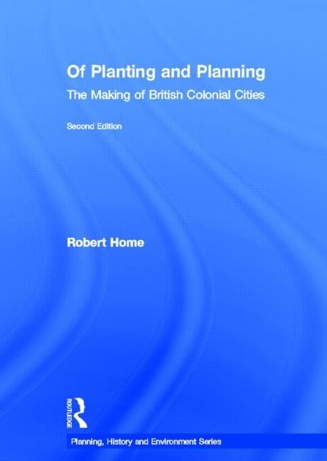 Of Planting and Planning: The making of British colonial cities (Planning, History and Environment Series) Social Sciences