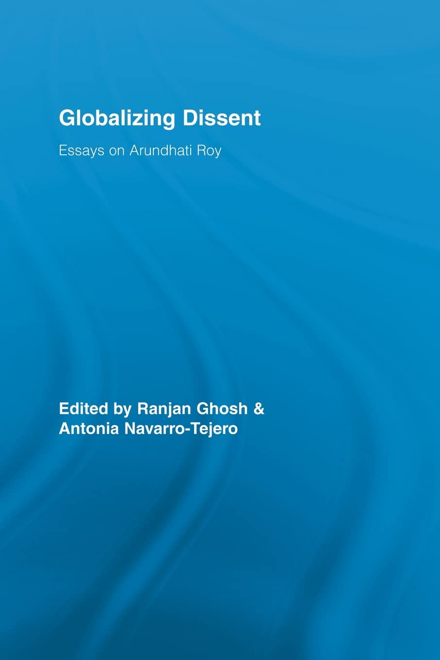 Globalizing Dissent: Essays on Arundhati Roy (Routledge Studies in Social and Political Thought, 59, Band 59) Social Sciences