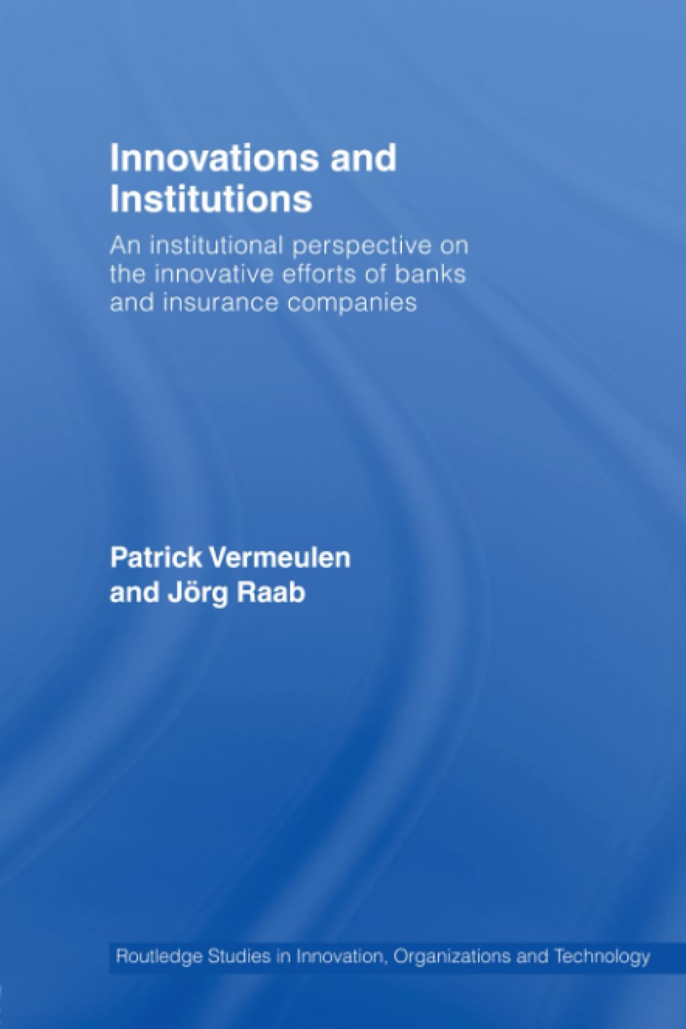 Innovations and Institutions: An Institutional Perspective on the Innovative Efforts of Banks and Insurance Companies (Routledge Studies in Innovation, Organization and Technology) Business, Finance & Career
