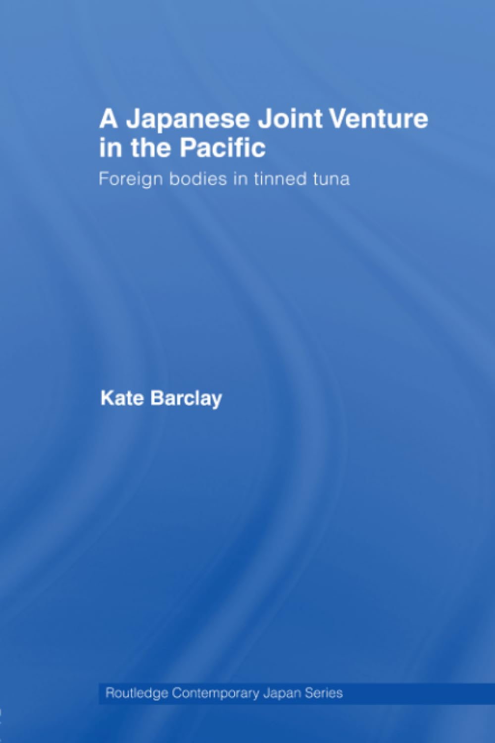 A Japanese Joint Venture in the Pacific: Foreign Bodies in Tinned Tuna (Routledge Contemporary Japan, 18, Band 18) Social Sciences
