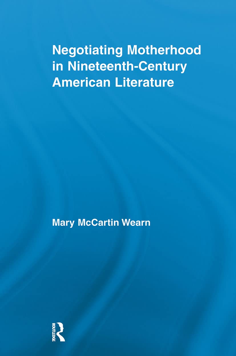 Negotiating Motherhood in Nineteenth-Century American Literature (Studies in American Popular History and Culture) Social Sciences