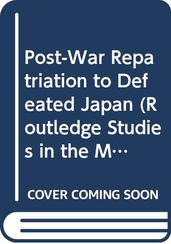 Post-war Repatriation to Defeated Japan (Routledge Studies in the Modern History of Asia) Social Sciences