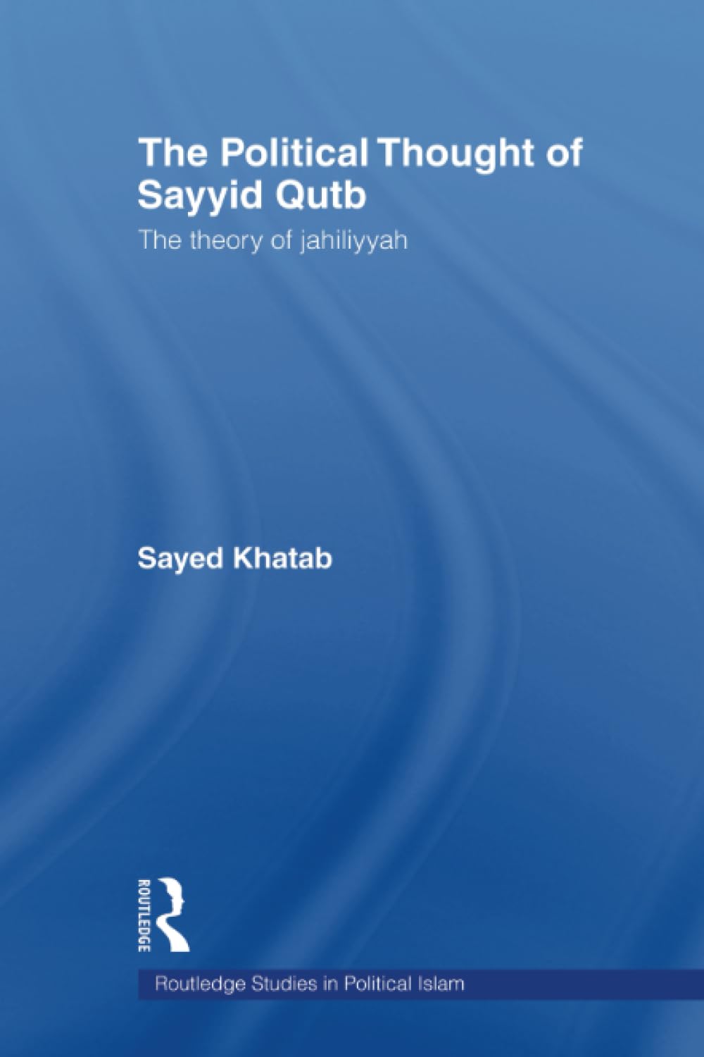 The Political Thought of Sayyid Qutb: The Theory of Jahiliyyah (Routledge Studies in Political Islam) (Routledge Studies in Political Islam, 2, Band 2) Philosophy