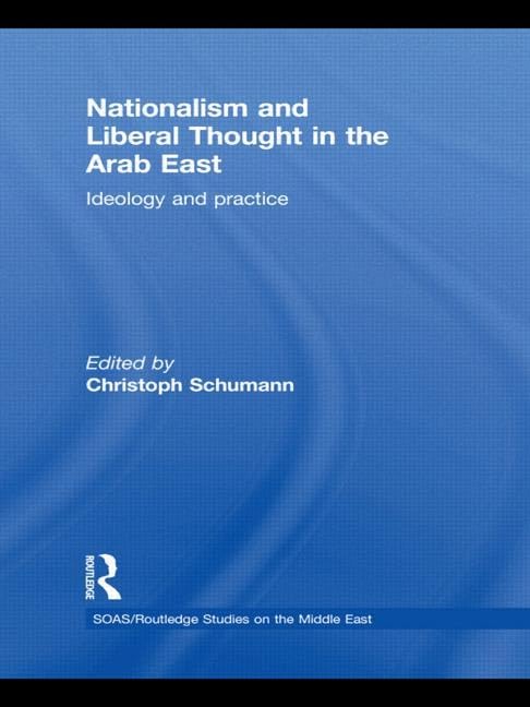 Nationalism and Liberal Thought in the Arab East: Ideology and Practice (Soas/Routledge Studies on the Middle East, Band 10) Social Sciences