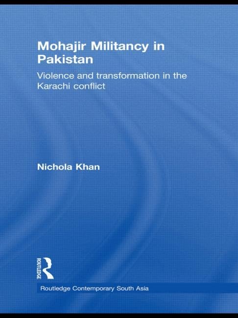 Mohajir Militancy in Pakistan: Violence and Transformation in the Karachi Conflict (Routledge Contemporary South Asia, Band 29) Social Sciences
