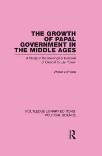 The Growth of Papal Government in the Middle Ages: A Study in the Ideological Relation of Clerical to Lay Power (Routledge Library Editions: Political Science, 35, Band 35) Philosophy