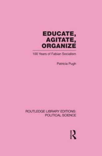 Educate, Agitate, Organize: One Hundred Years of Fabian Socialism (Routledge Library Editions: Political Science, 59, Band 59) Social Sciences