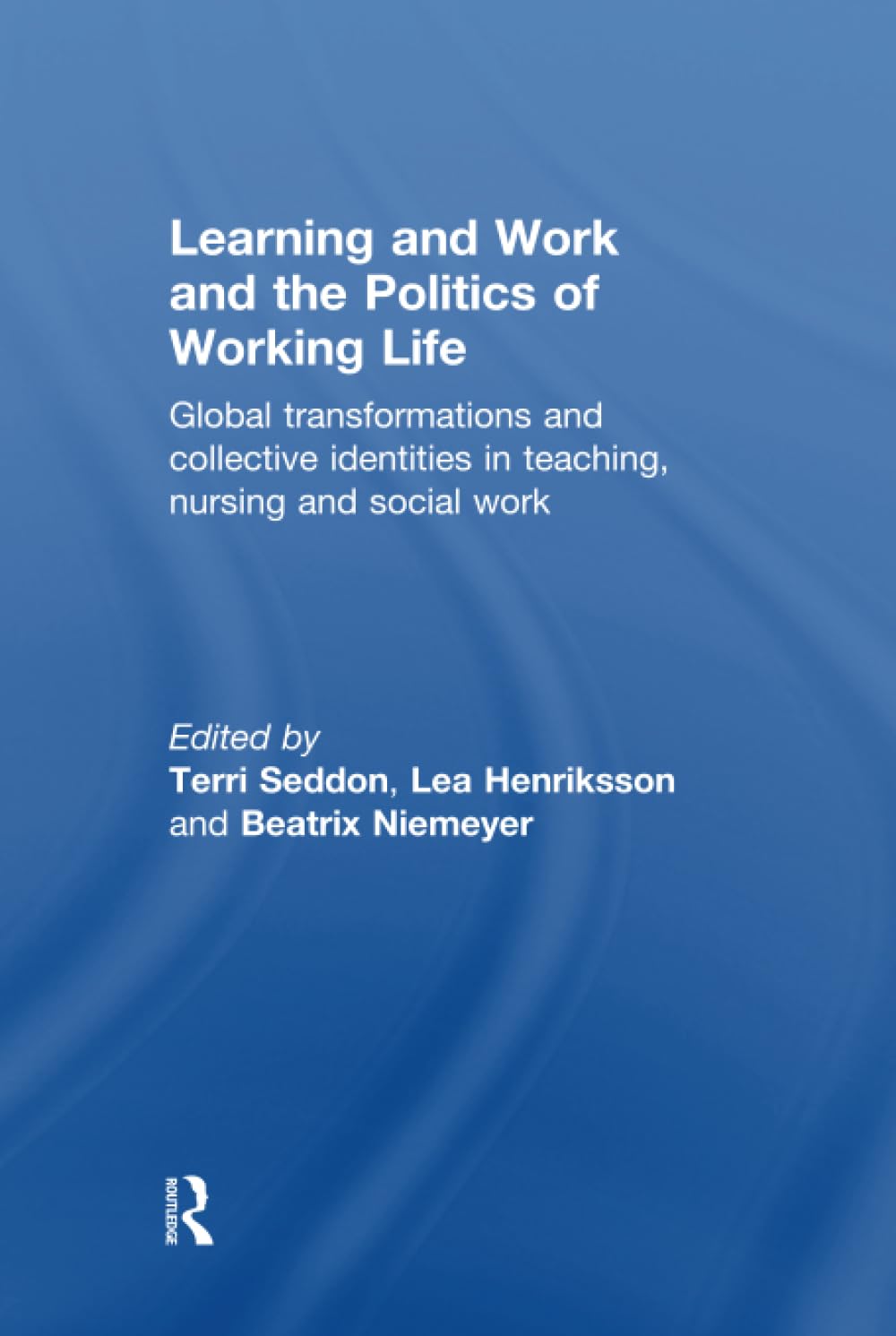 Learning and Work and the Politics of Working Life: Global Transformations and Collective Identities in Teaching, Nursing and Social Work Social Sciences