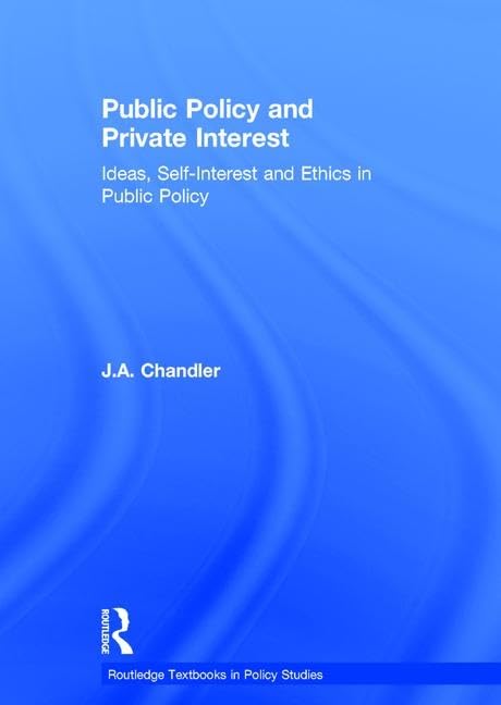 Public Policy and Private Interest: Ideas, Self-Interest and Ethics in Public Policy (Routledge Textbooks in Policy Studies) Social Sciences