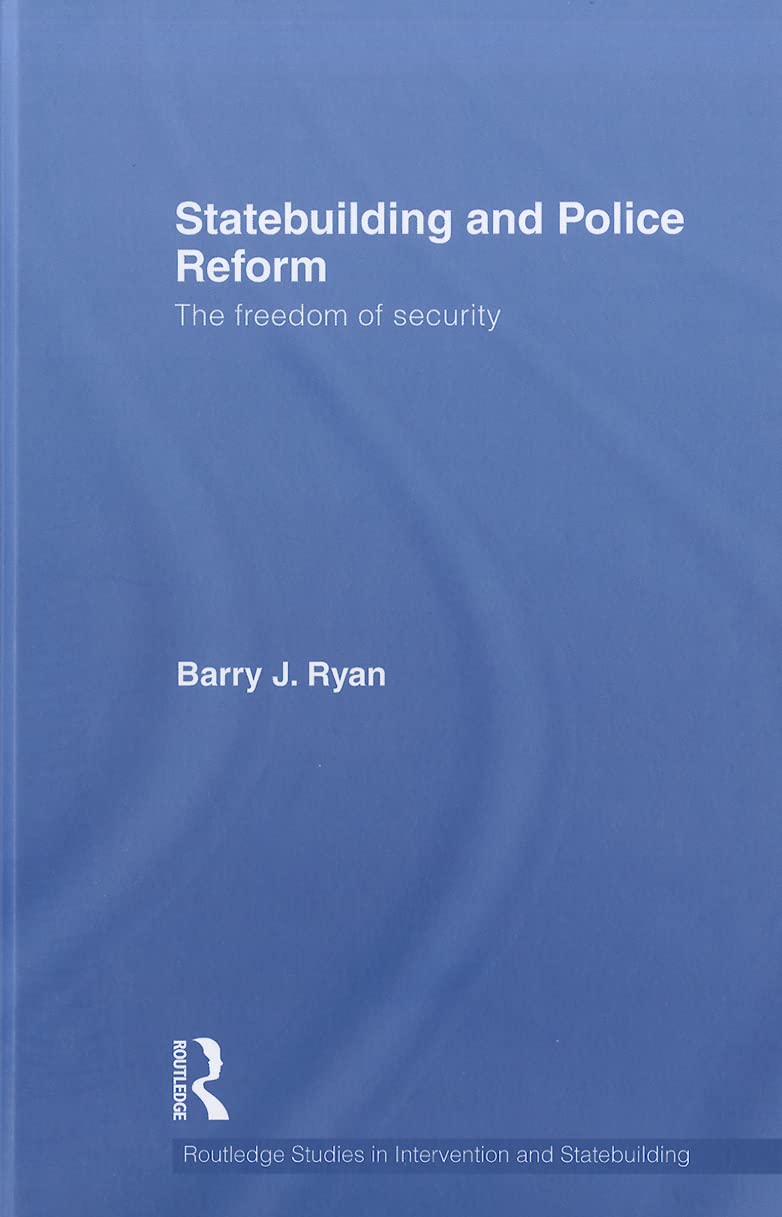 Statebuilding and Police Reform: The Freedom of Security (Routledge Studies in Intervention and Statebuilding) Social Sciences
