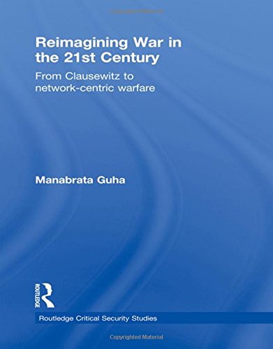 Reimagining War in the 21st Century: From Clausewitz to Network-Centric Warfare: Interrogating Clausewitz and Network-centric Warfare (Routledge Critical Security Studies) Social Sciences