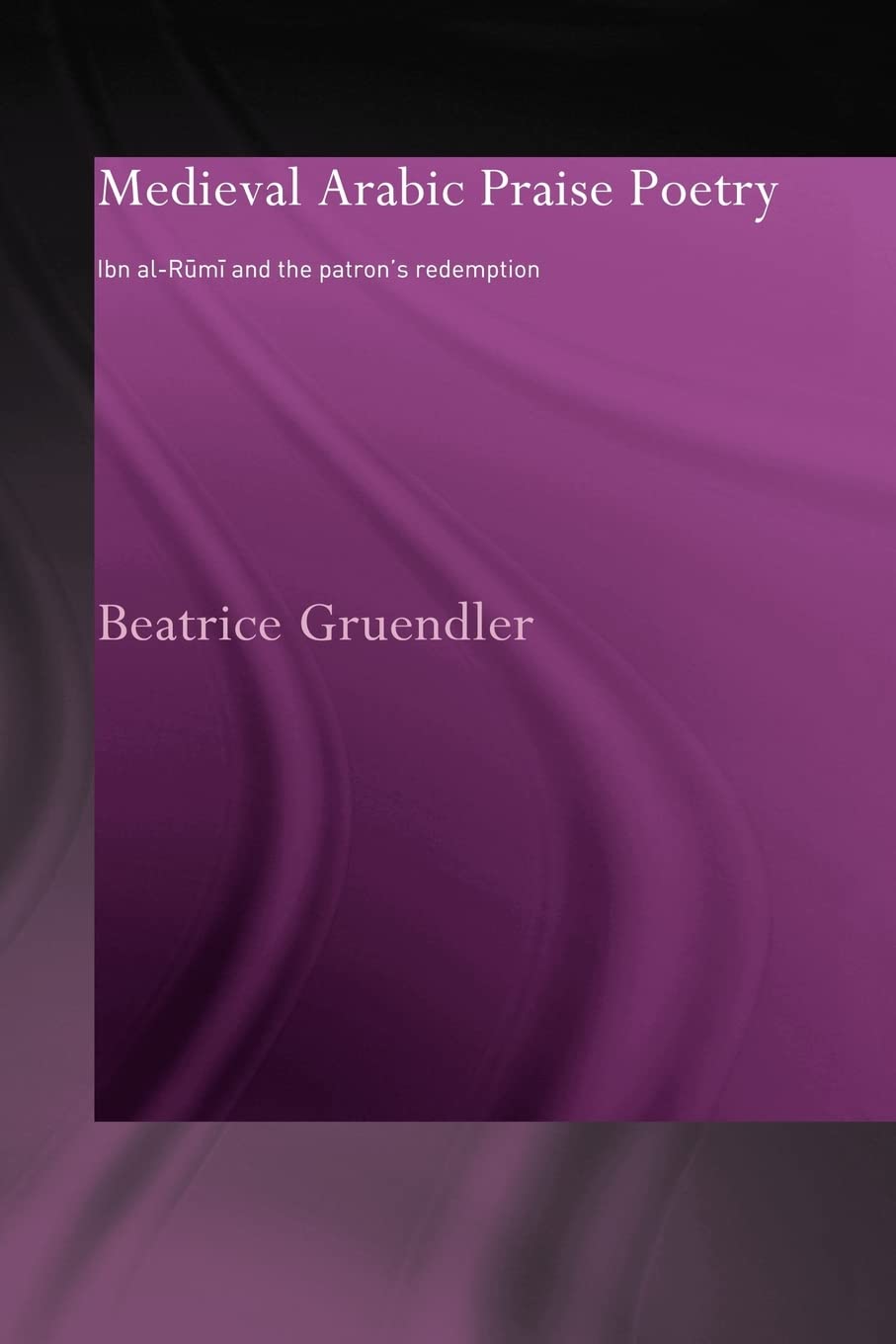 Medieval Arabic Praise Poetry: Ibn Al-Rumi and the Patron's Redemption (Routledgecurzon Studies in Arabic and Middle-eastern Literatures) Social Sciences