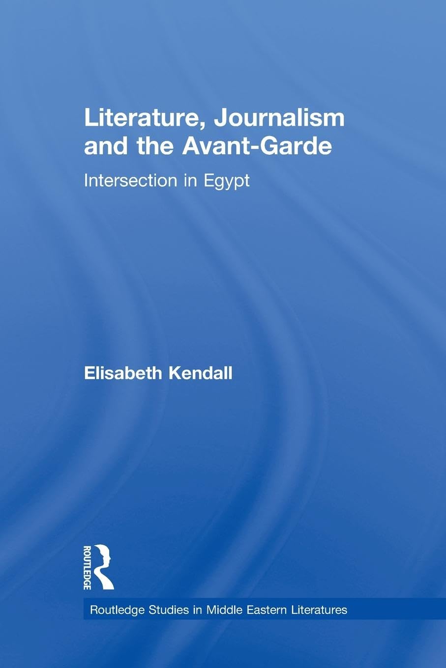 Literature, Journalism and the Avant-Garde: Intersection in Egypt (Routledge Studies in Middle Eastern Literatures, 13, Band 13) Media & Communication