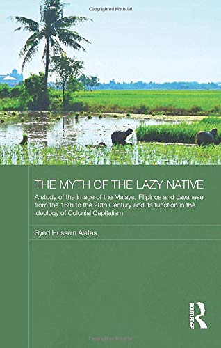 The Myth of the Lazy Native: A Study of the Image of the Malays, Filipinos and Javanese from the 16th to the 20th Century and Its Function in the Ideology of Colonial Capitalism Books