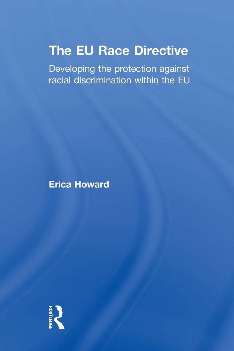 The EU Race Directive: Developing the Protection Against Racial Discrimination Within the Eu Law