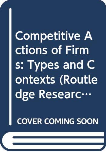 Competitive Actions of Firms: Types and Contexts (Routledge Research in Strategic Management) Business, Finance & Career