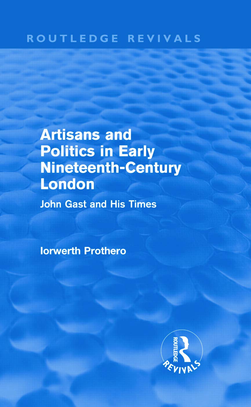 Artisans and Politics in Early Nineteenth-Century London: John Gast and his Times (Routledge Revivals) Social Sciences