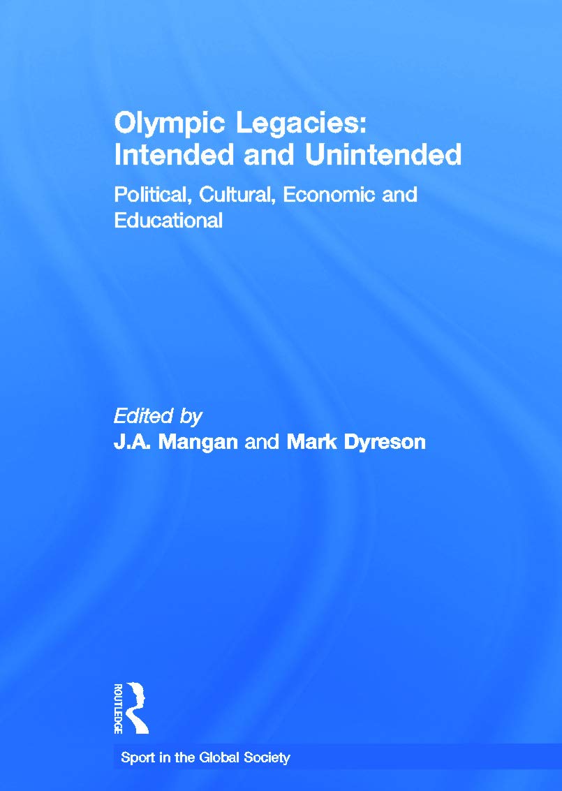 Olympic Legacies: Intended and Unintended: Political, Cultural, Economic and Educational (Sport in the Global Society) Social Sciences