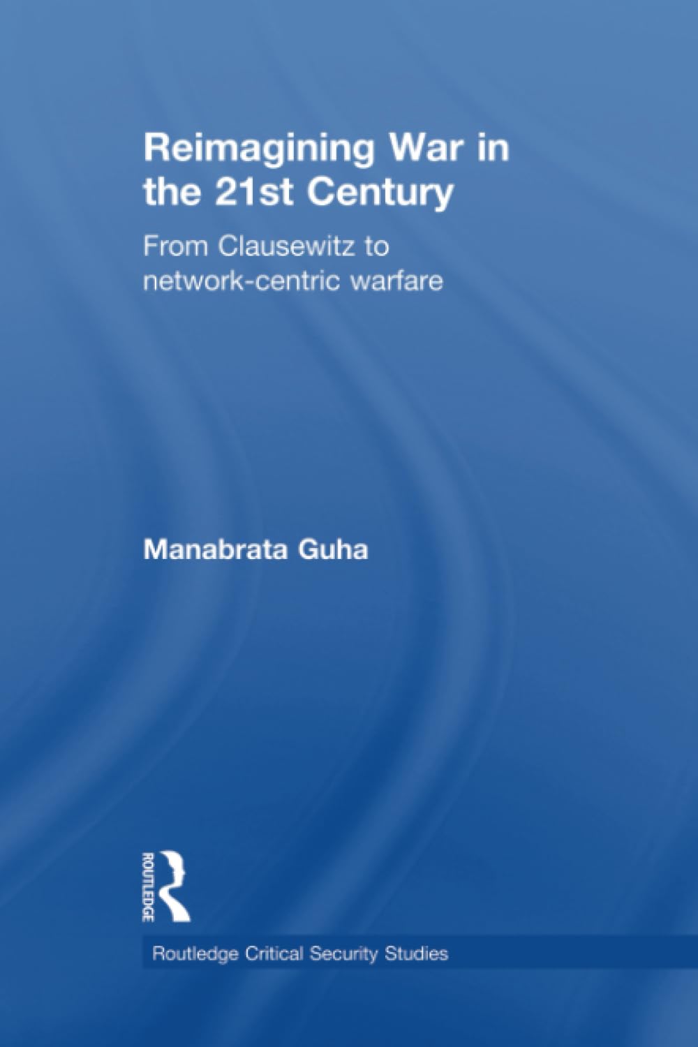 Reimagining War in the 21st Century: From Clausewitz to Network-centric Warfare (Routledge Critical Security Studies) Social Sciences
