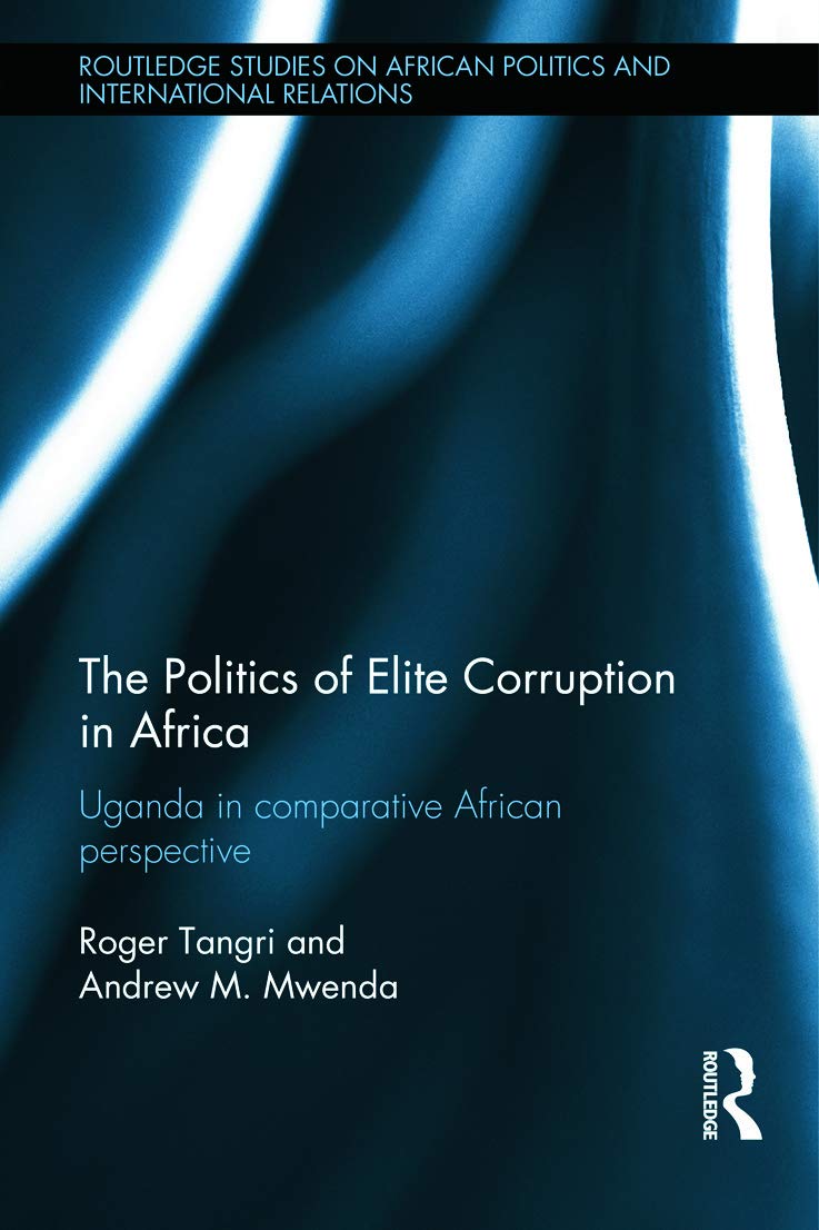 The Politics of Elite Corruption in Africa: Uganda in Comparative African Perspective (Routledge Studies in African Politics and International Relations, 3, Band 3) Reference Books