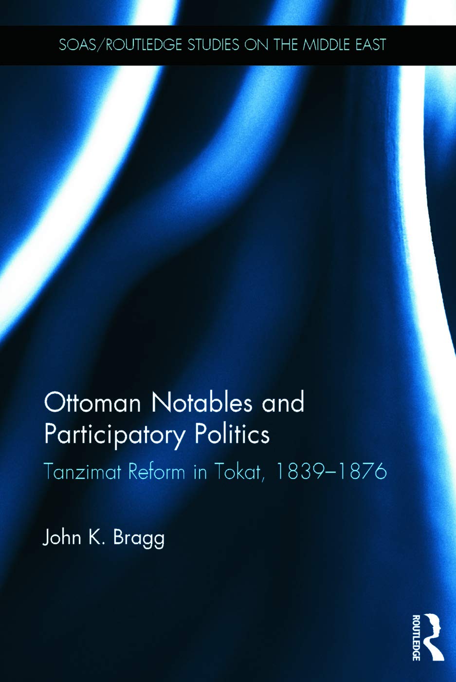 Ottoman Notables and Participatory Politics: Tanzimat Reform in Tokat, 1839-1876 (SOAS/Routledge Studies on the Middle East, 22, Band 22) Social Sciences