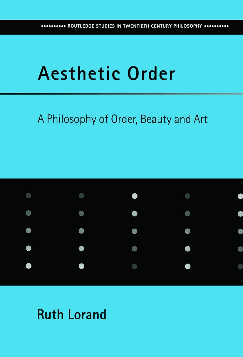 Aesthetic Order: A Philosophy of Order, Beauty and Art (Routledge Studies in Twentieth Century Philosophy) Philosophy