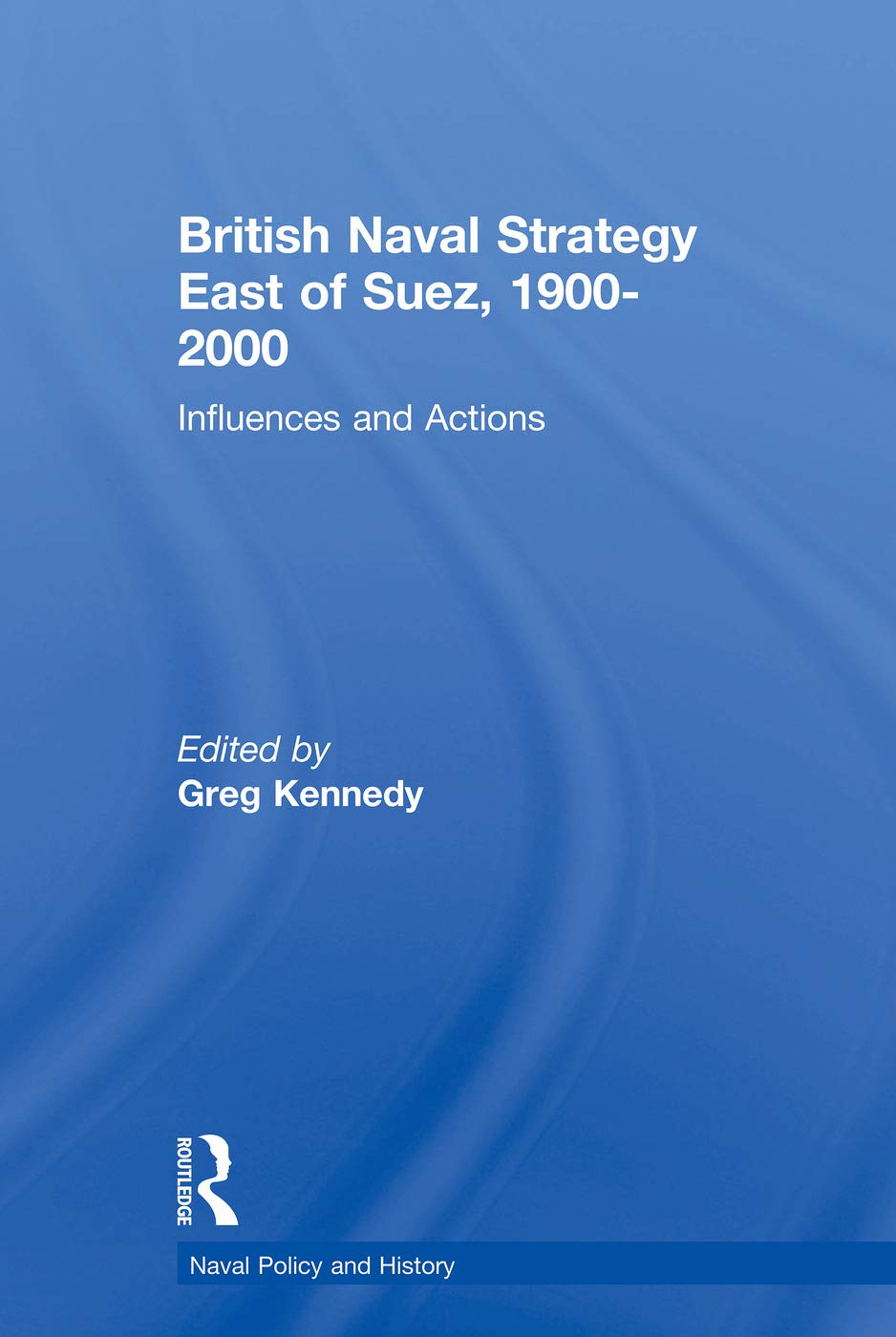 British Naval Strategy East of Suez, 1900-2000: Influences and Actions (Cass Series: Naval Policy and History) Learning & Reference