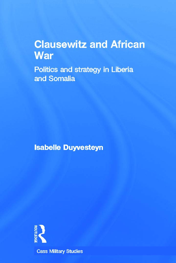 Clausewitz and African War: Politics and Strategy in Liberia and Somalia (Cass Military Studies) Social Sciences