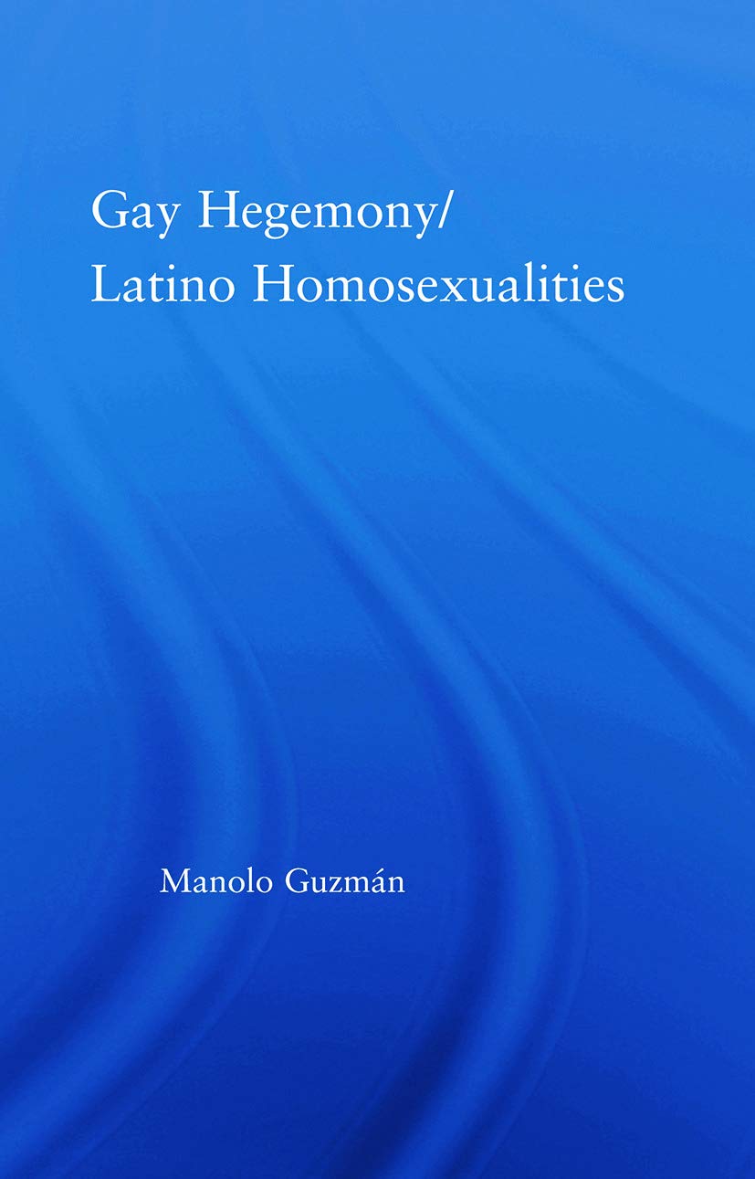 Gay Hegemony/ Latino Homosexualities (Latino Communities: Emerging Voices - Political, Social, Cultural, and Legal Issues) Books