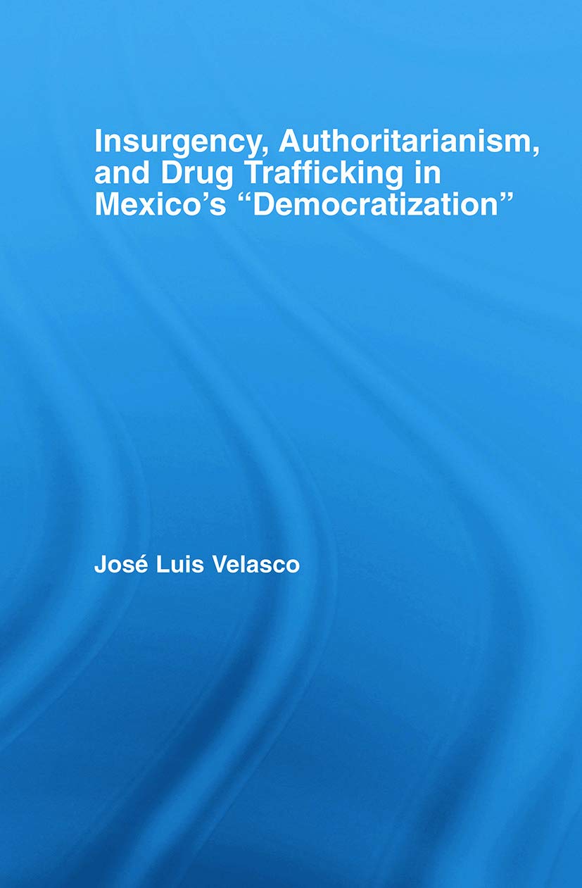 Insurgency, Authoritarianism, and Drug Trafficking in Mexico's Democratization (Latin American Studies) Social Sciences