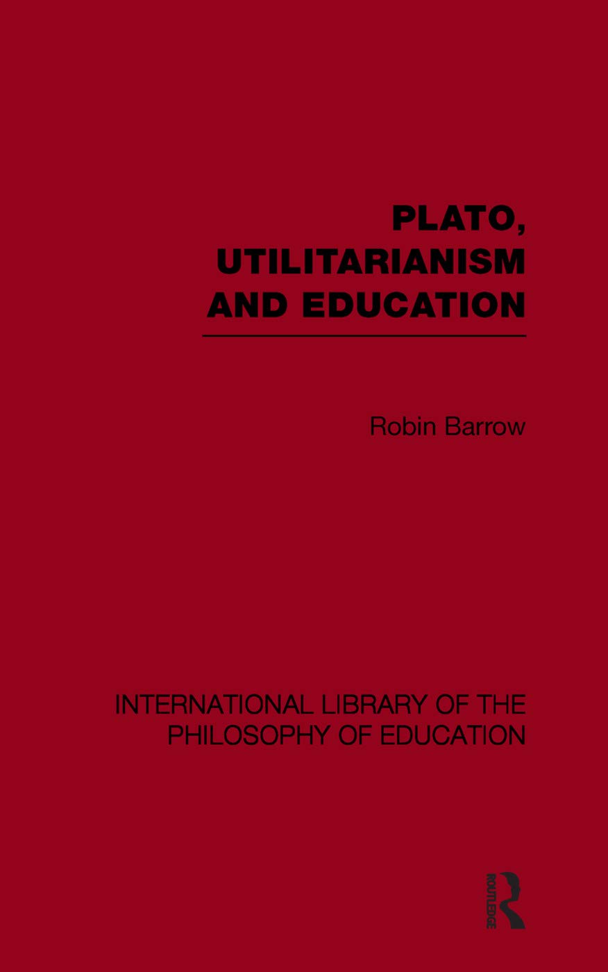 Plato, Utilitarianism and Education (International Library of the Philosophy of Education Volume 3) Social Sciences