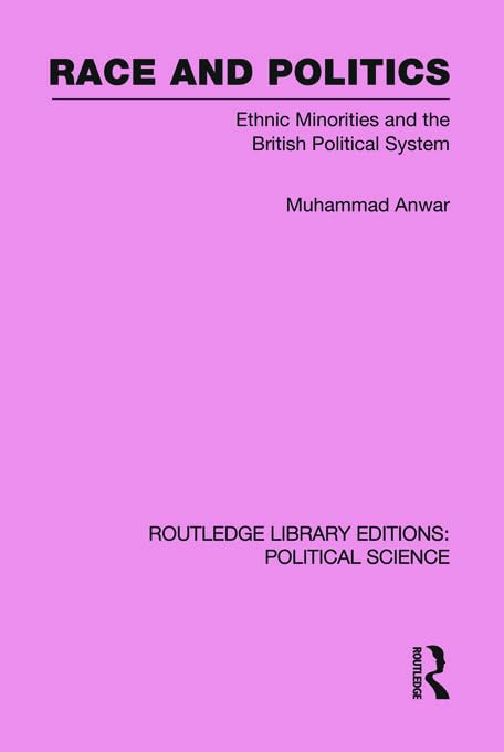 Race and Politics: Ethnic Minorities and the British Political System (Routledge Library Editions: Political Science, Band 38) Books