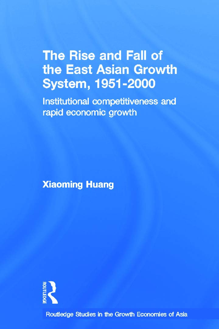 The Rise and Fall of the East Asian Growth System, 1951-2000: Institutional Competitiveness and Rapid Economic Growth (Routledge Studies in the Growth Economies of Asia) Business, Finance & Career