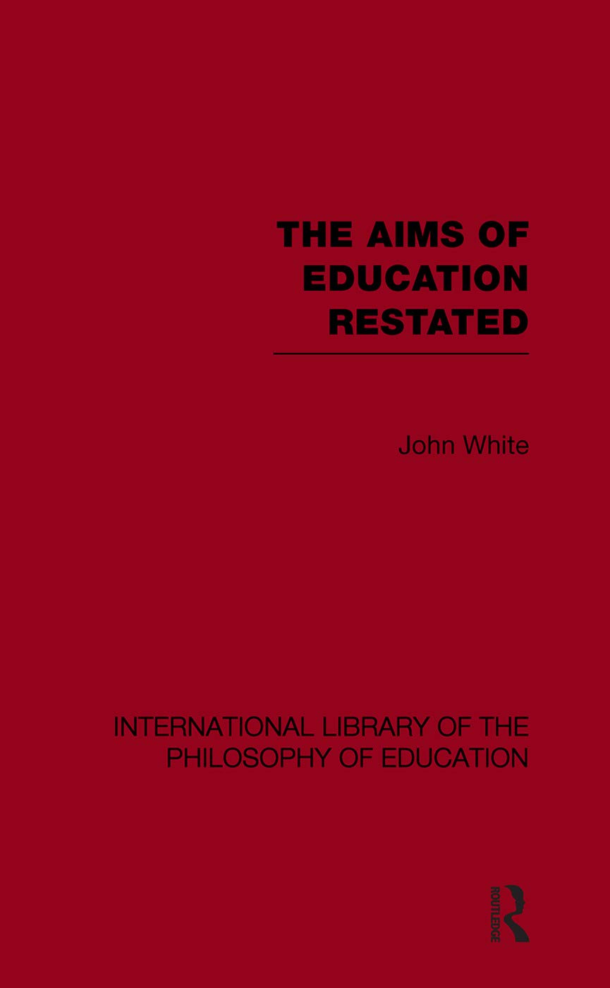 The Aims of Education Restated (International Library of the Philosophy of Education Volume 22) (International Library of the Philosophy of Education, 22, Band 22) Education & Training