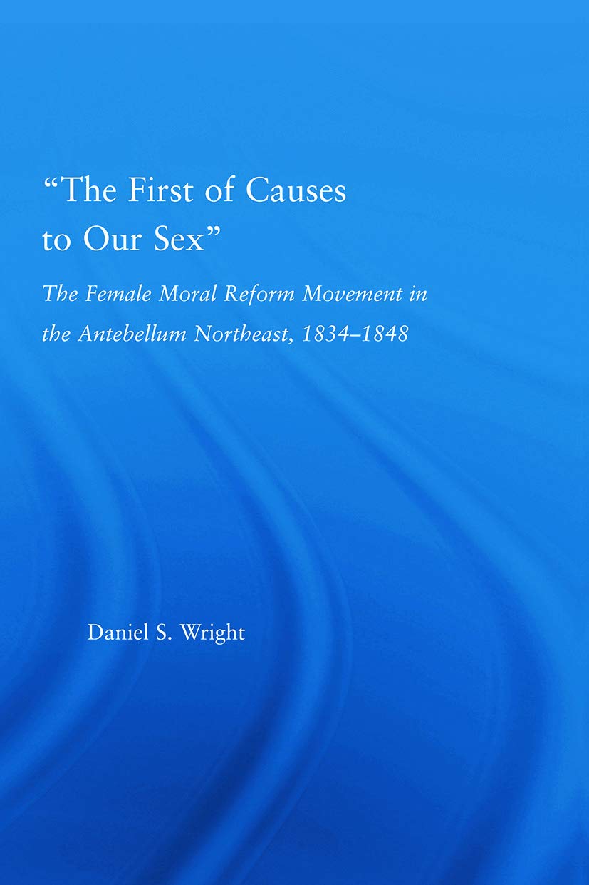 The First of Causes to Our Sex: The Female Moral Reform Movement in the Antebellum Northeast, 1834-1848 (Studies in American Popular History and Culture) Books