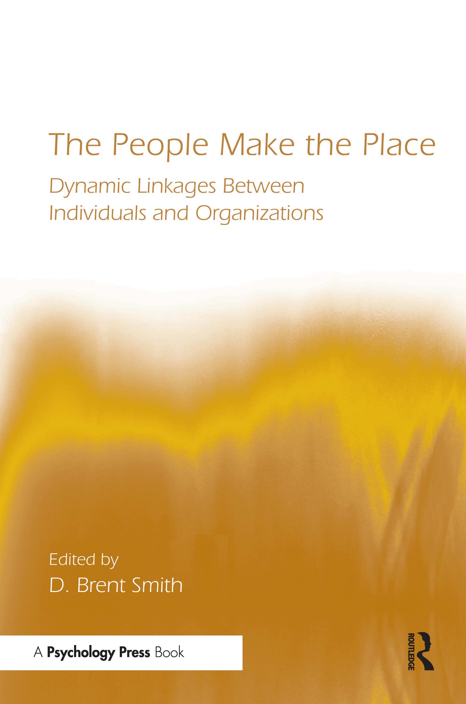 The People Make the Place: Dynamic Linkages Between Individuals and Organizations (In Organization and Management) Social Sciences