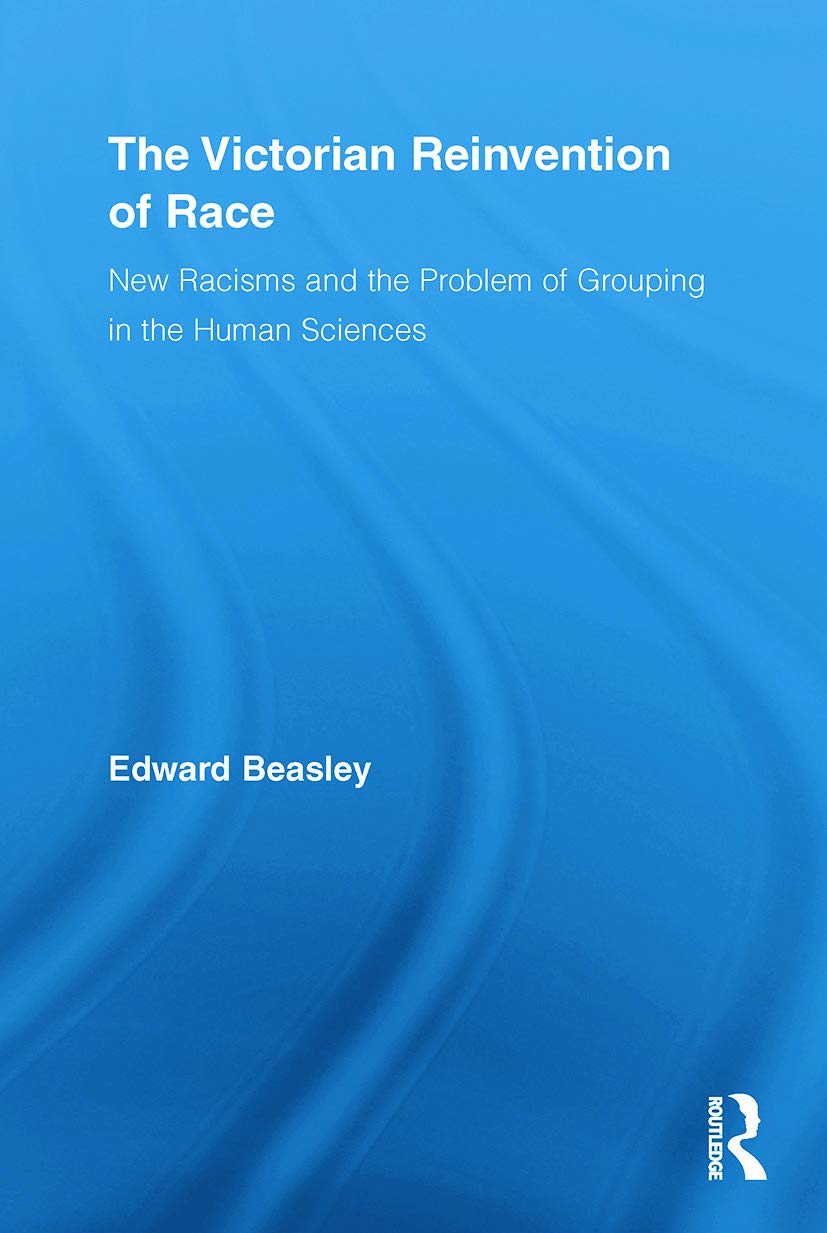 The Victorian Reinvention of Race: New Racisms and the Problem of Grouping in the Human Sciences (Routledge Studies in Modern British History, 4, Band 4) Books
