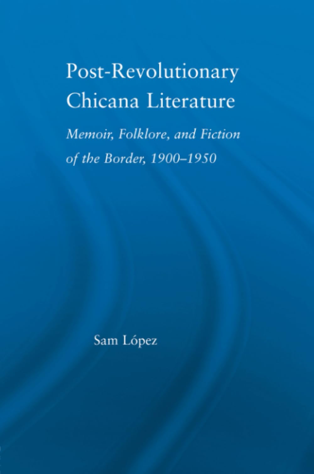 Post-Revolutionary Chicana Literature: Memoir, Folklore and Fiction of the Border, 1900–1950 (Latino Communities: Emerging Voices - Political, Social, Cultural and Legal Issues) Books