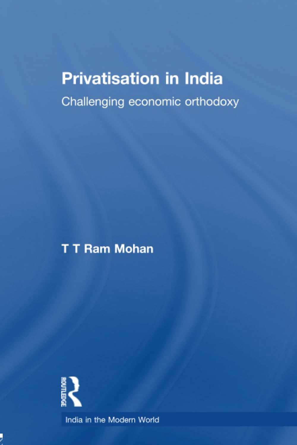 Privatisation in India: Challenging Economic Orthodoxy (India in the Modern World) Business, Finance & Career