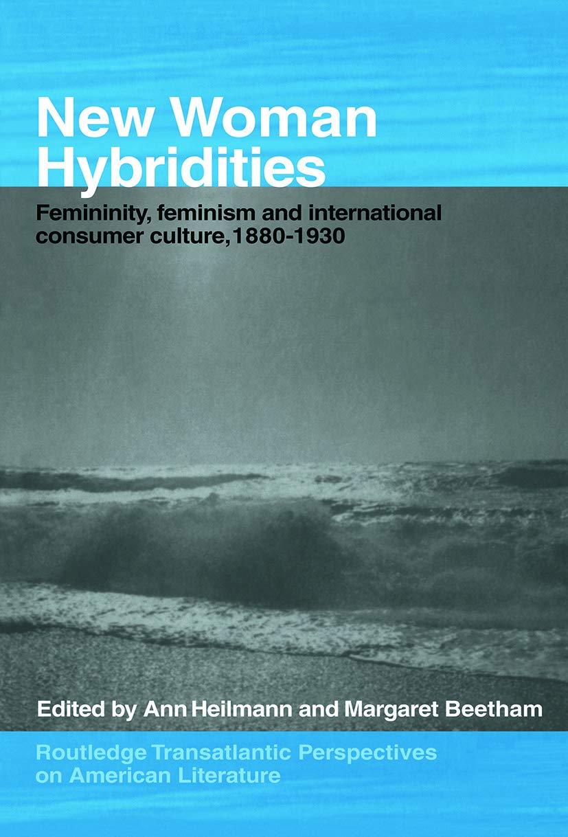 New Woman Hybridities: Femininity, Feminism, and International Consumer Culture, 1880-1930 (Routledge Transnational Perspectives on American Literature) Books