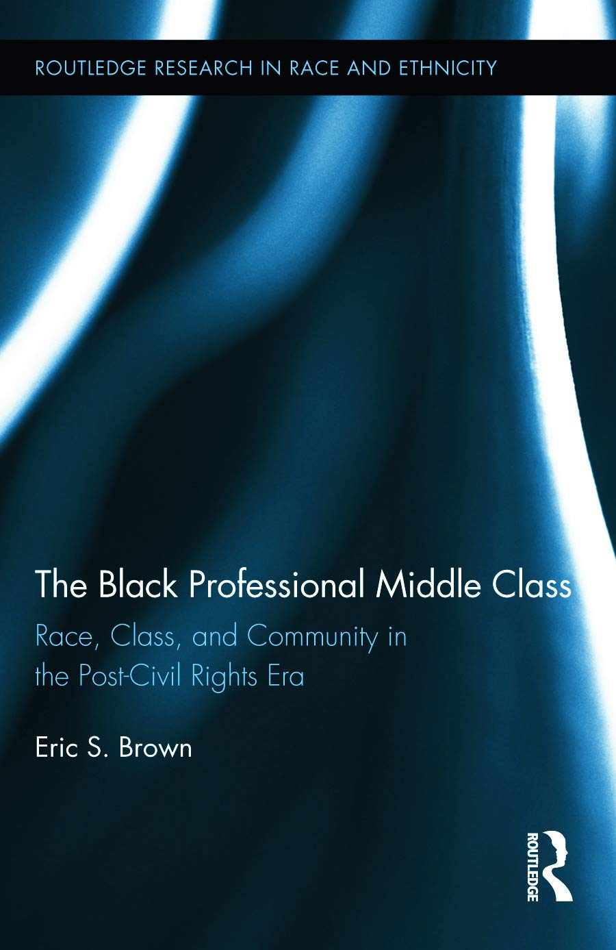 The Black Professional Middle Class: Race, Class, and Community in the Post-Civil Rights Era (Routledge Research in Race and Ethnicity, 8, Band 8) Social Sciences