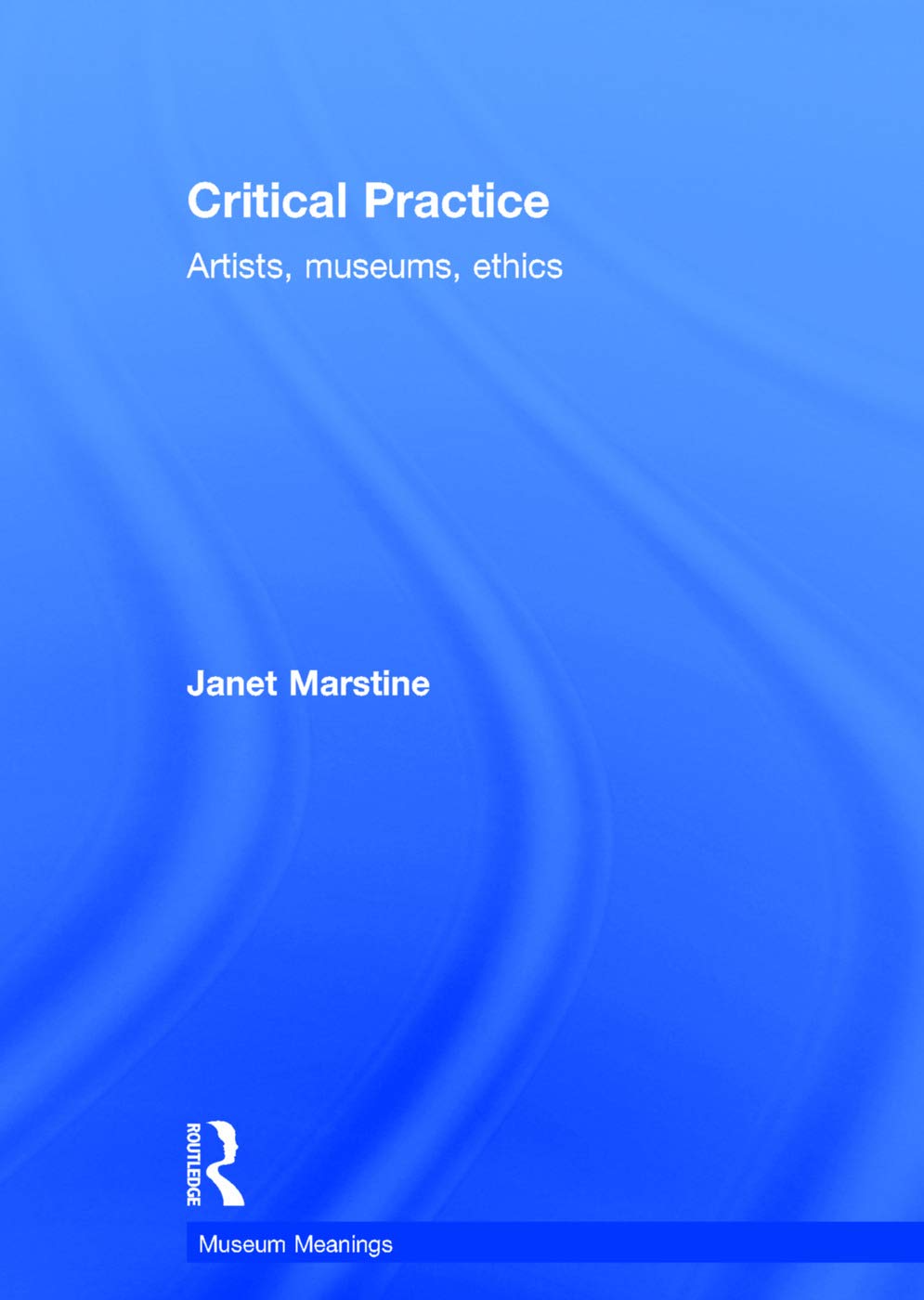 Critical Practice: Artists, museums, ethics (Museum Meanings) Social Sciences