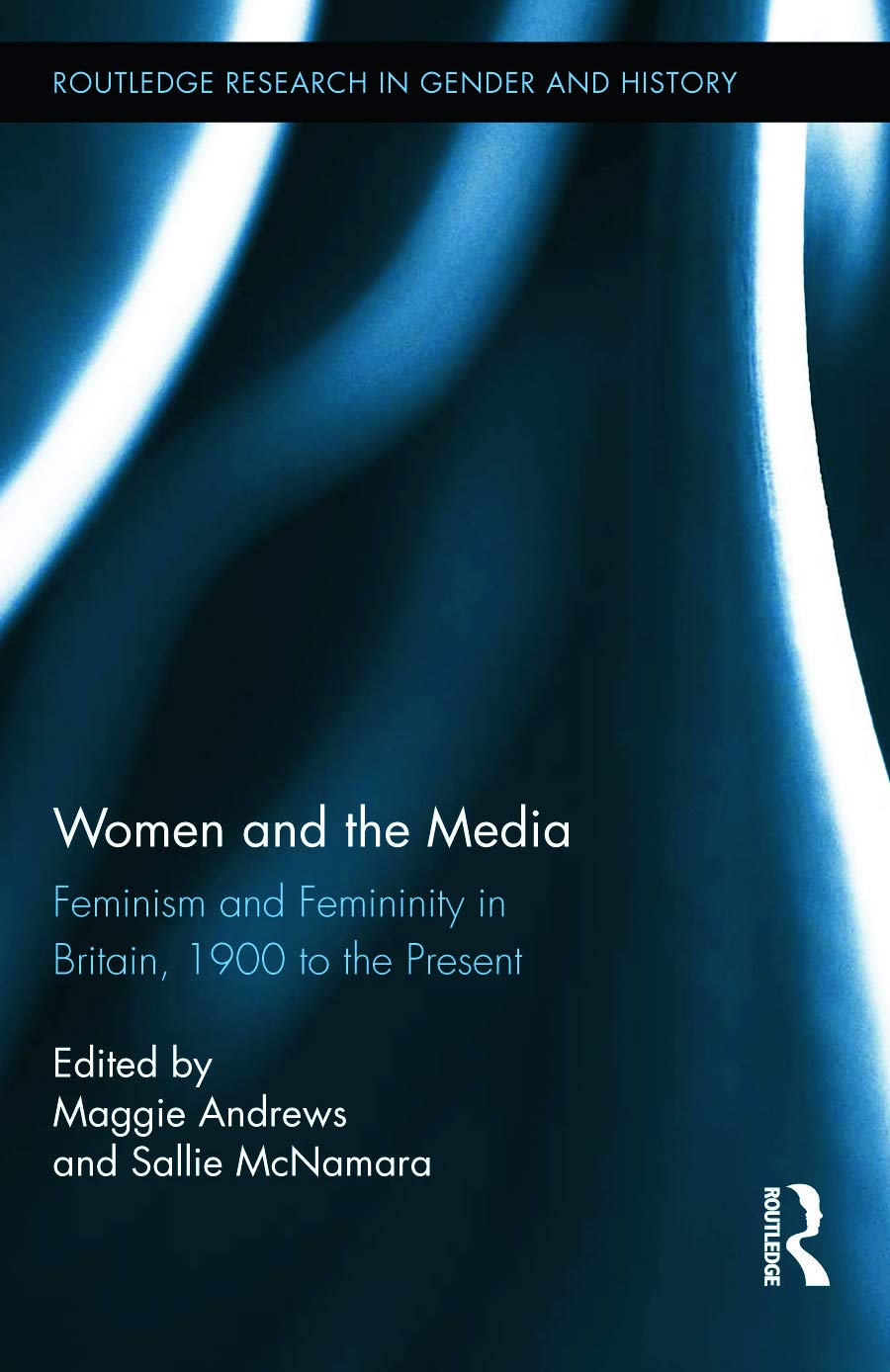 Women and the Media: Feminism and Femininity in Britain, 1900 to the Present (Routledge Research in Gender and History, 18, Band 18) Media & Communication